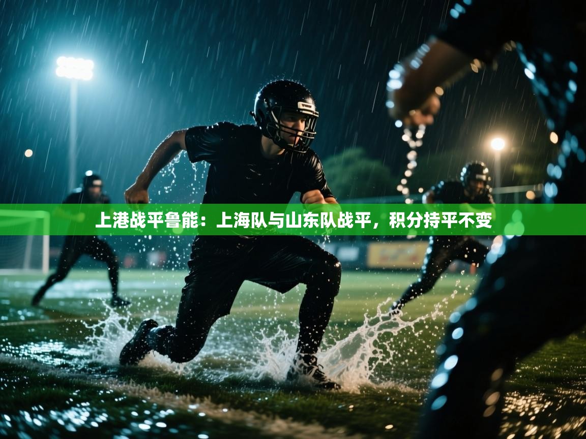 上港战平鲁能:上海队与山东队战平,积分持平不变 第1张