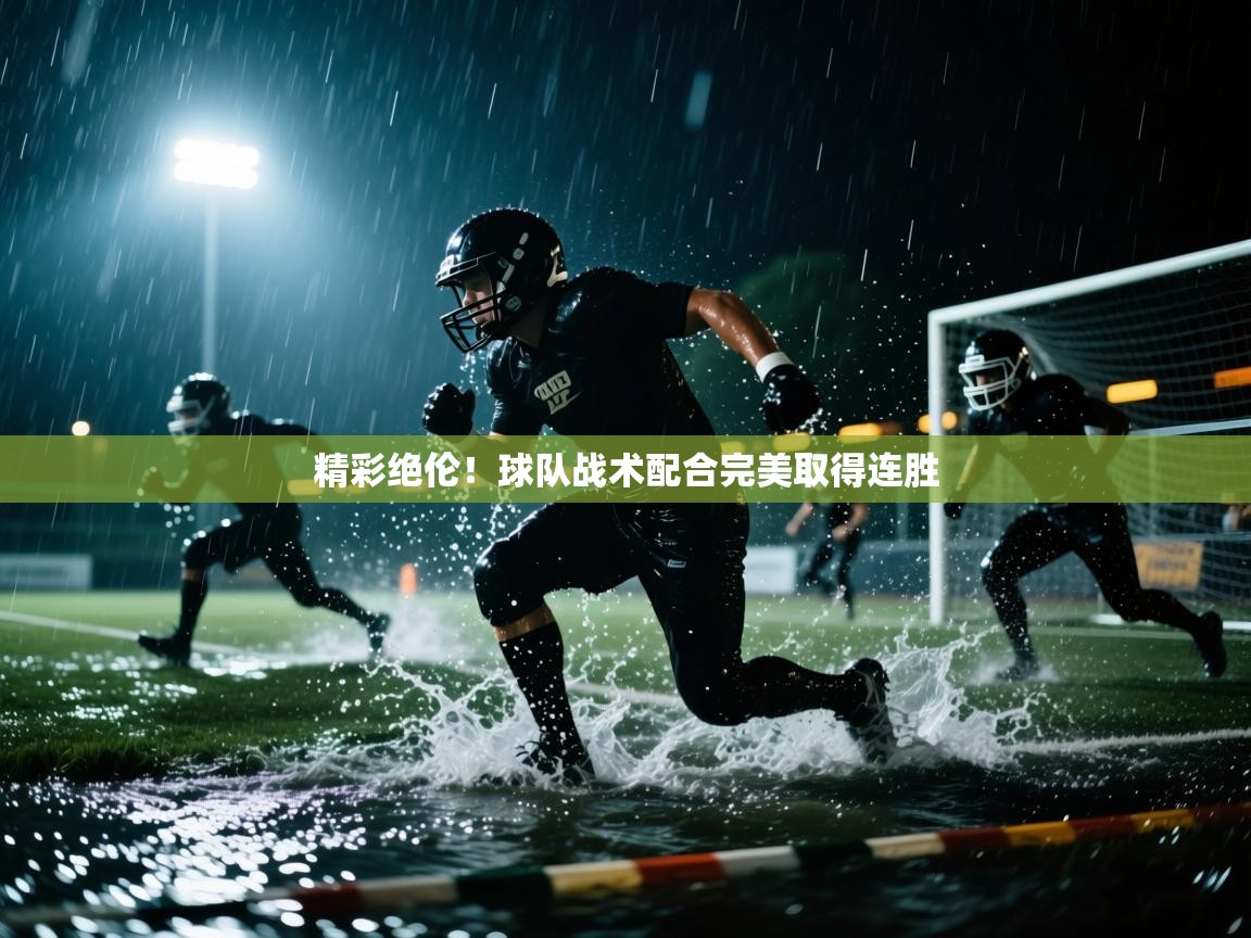 精彩绝伦!球队战术配合完美取得连胜 第1张