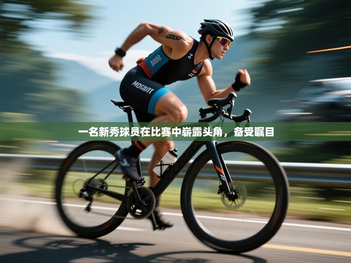 一名新秀球员在比赛中崭露头角，备受瞩目