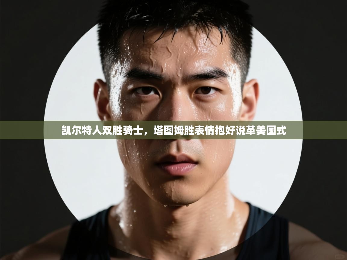 凯尔特人双胜骑士,塔图姆胜表情抱好说革美国式 第2张