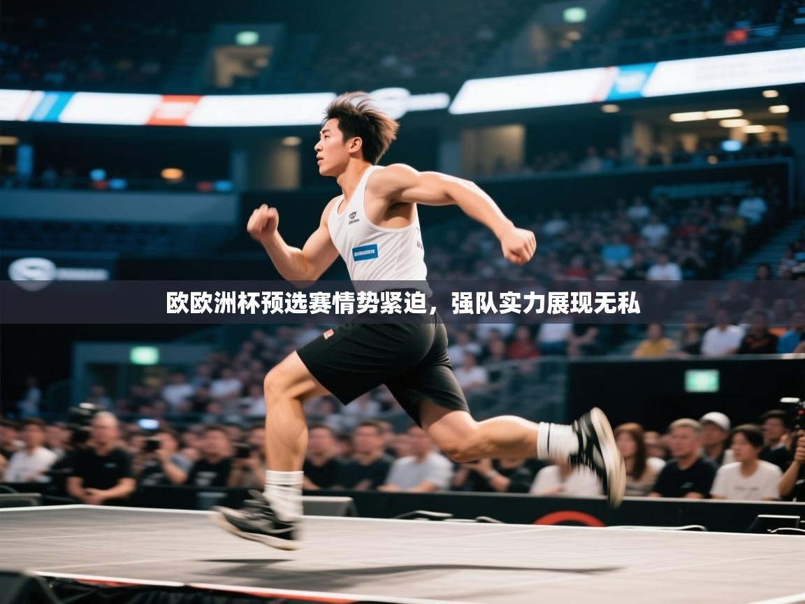 欧欧洲杯预选赛情势紧迫，强队实力展现无私  第1张