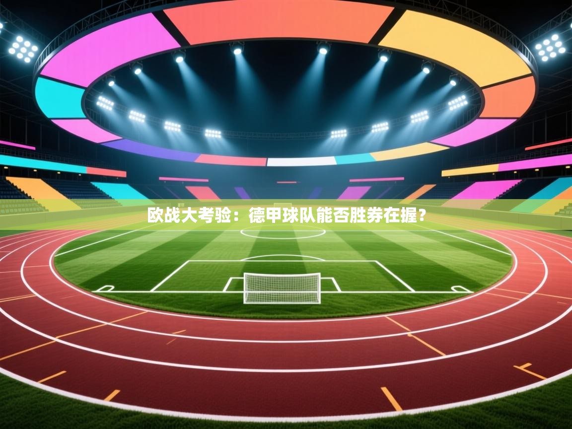 欧战大考验：德甲球队能否胜券在握？