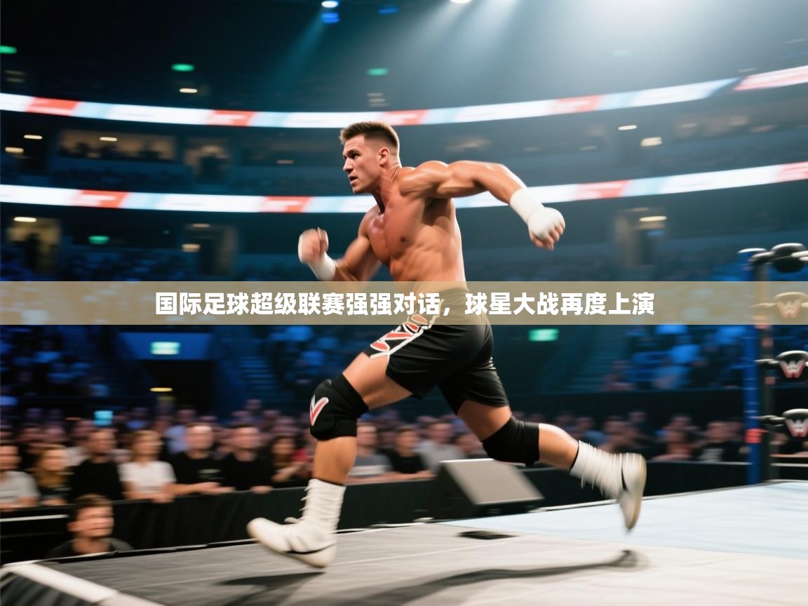 国际足球超级联赛强强对话，球星大战再度上演  第1张