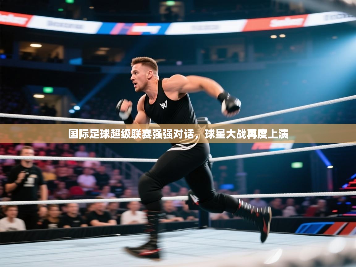 国际足球超级联赛强强对话，球星大战再度上演  第2张