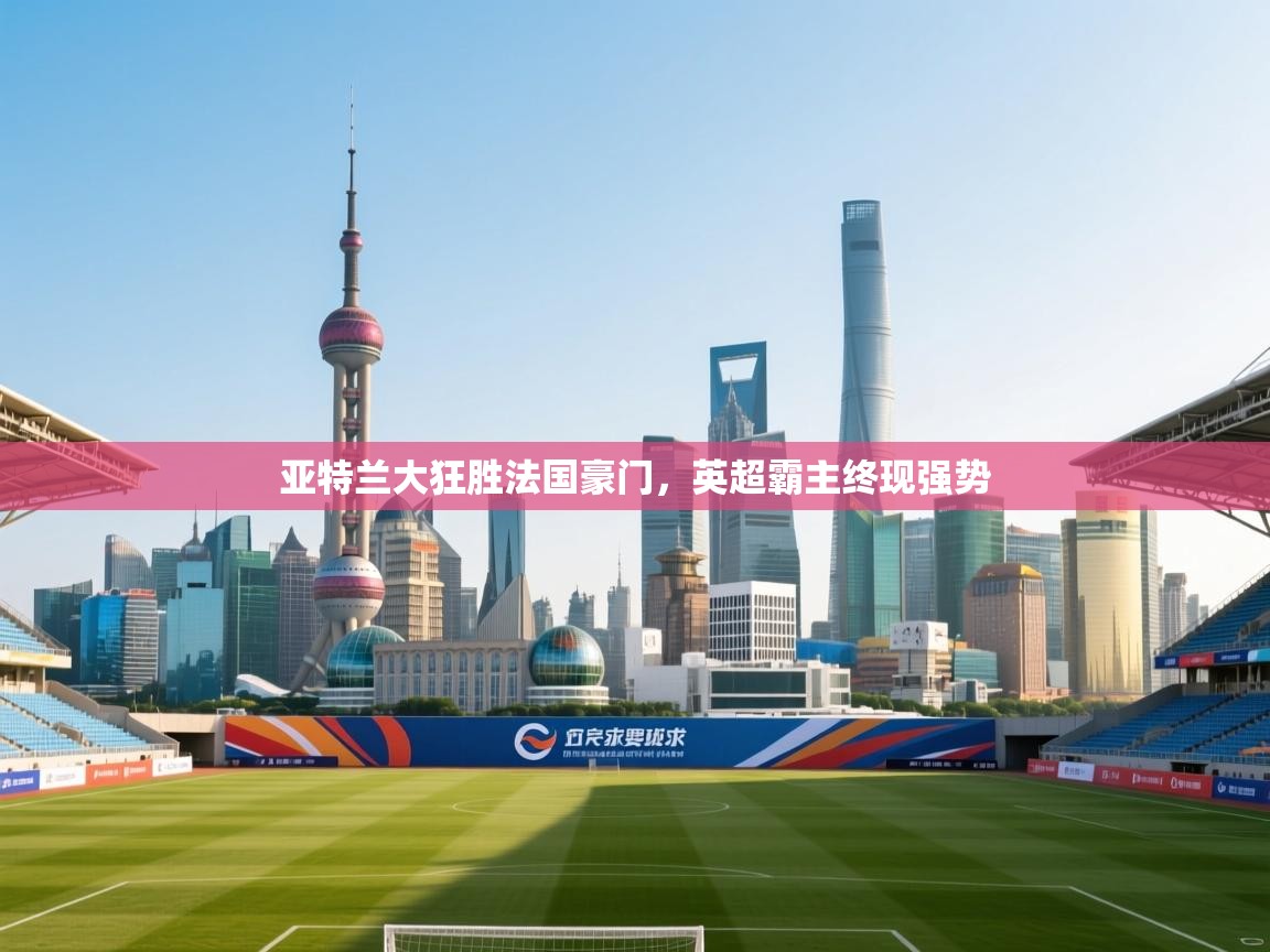 亚特兰大狂胜法国豪门,英超霸主终现强势 第2张