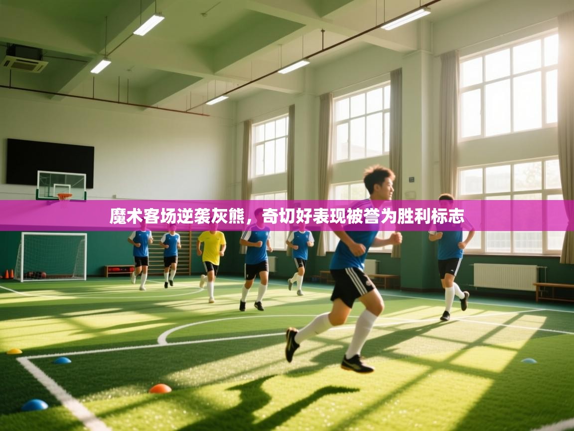 魔术客场逆袭灰熊，奇切好表现被誉为胜利标志