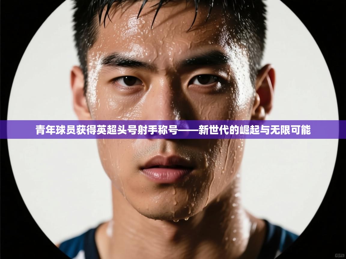 青年球员获得英超头号射手称号——新世代的崛起与无限可能