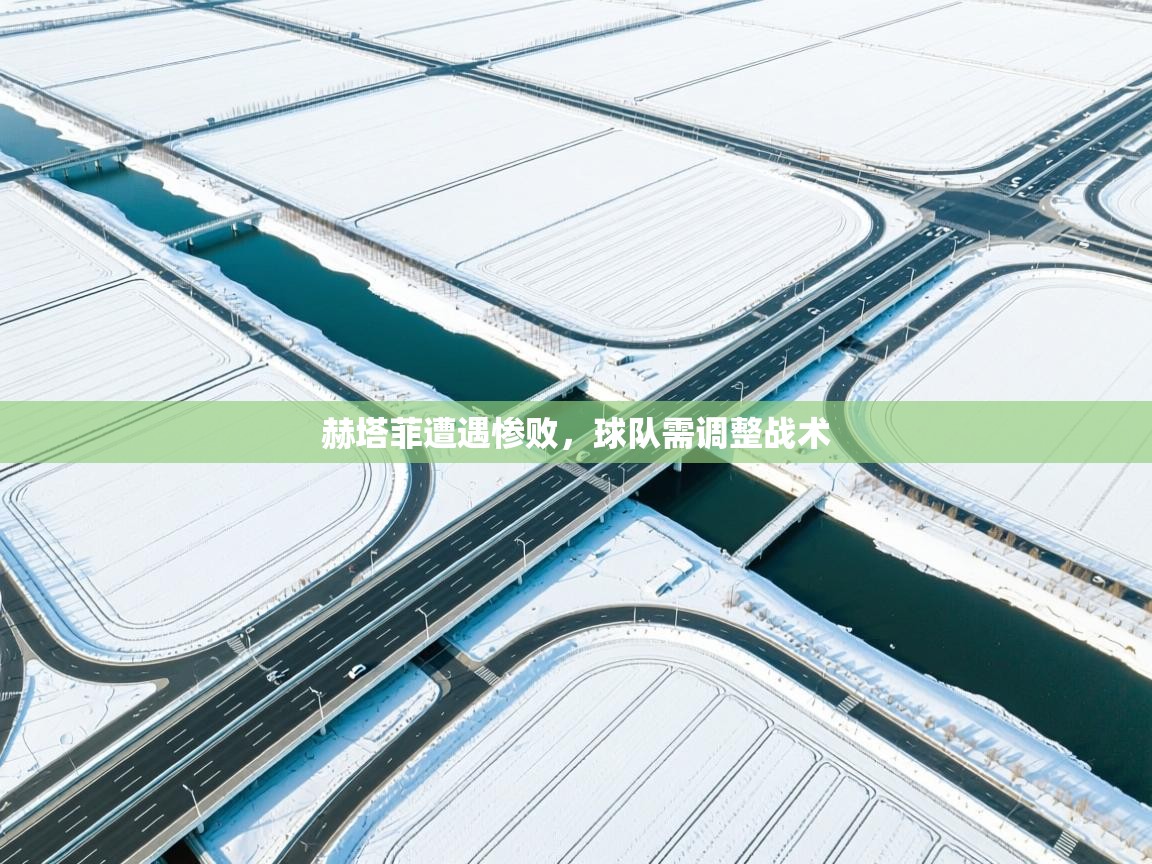 赫塔菲遭遇惨败,球队需调整战术 第2张