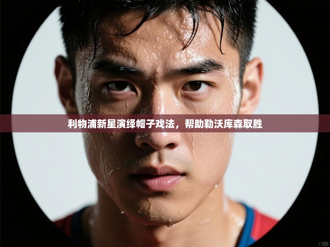 利物浦新星演绎帽子戏法，帮助勒沃库森取胜  第2张