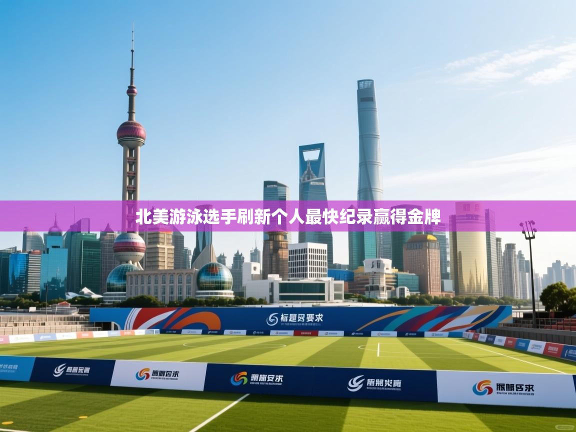 北美游泳选手刷新个人最快纪录赢得金牌