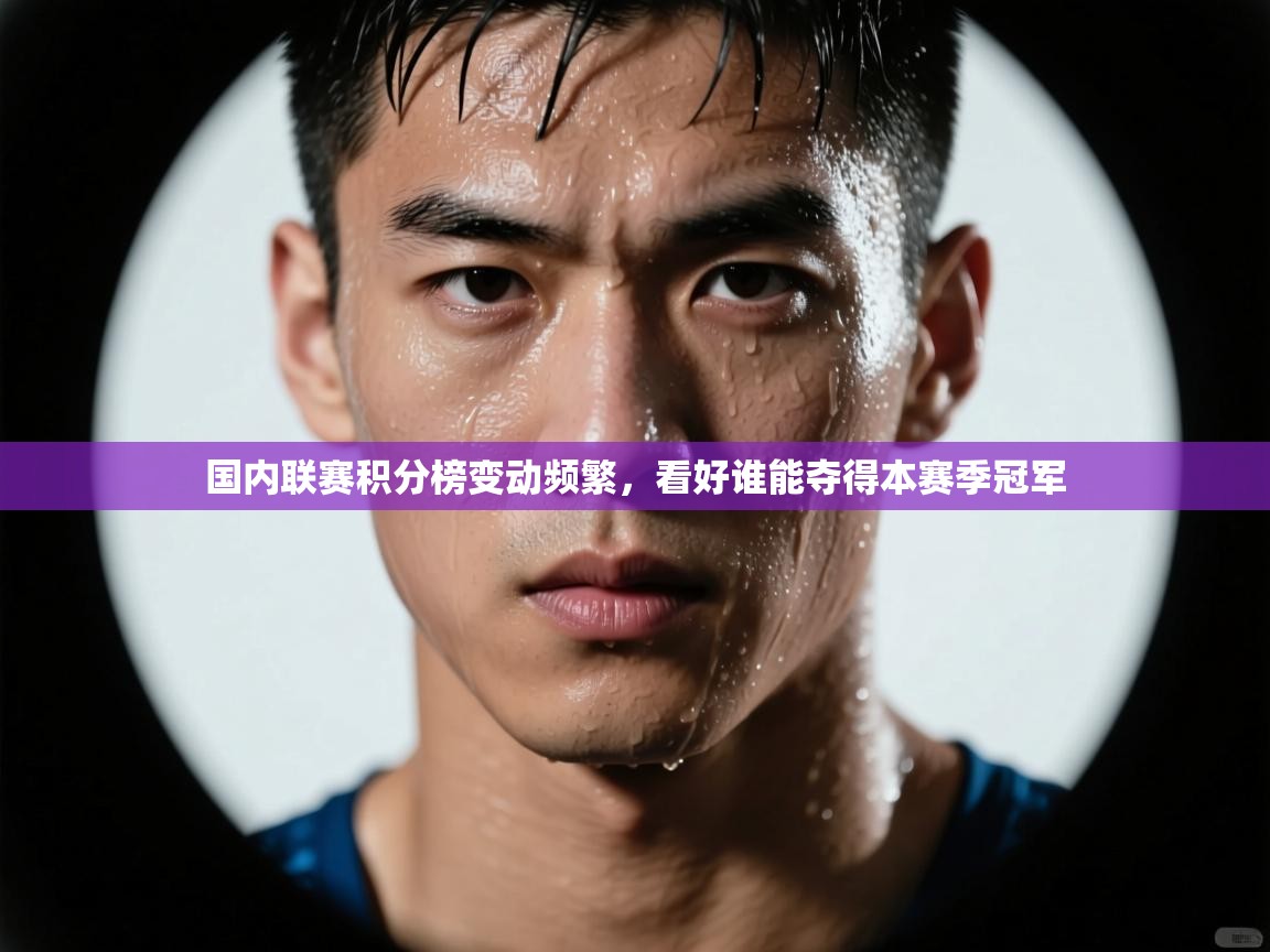 国内联赛积分榜变动频繁，看好谁能夺得本赛季冠军