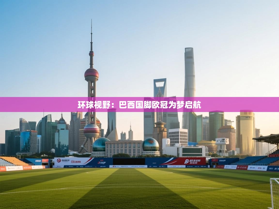 环球视野:巴西国脚欧冠为梦启航 第1张