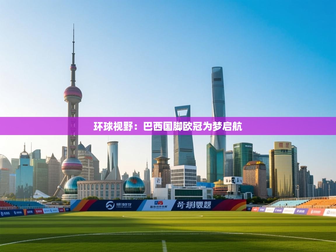 环球视野:巴西国脚欧冠为梦启航 第2张